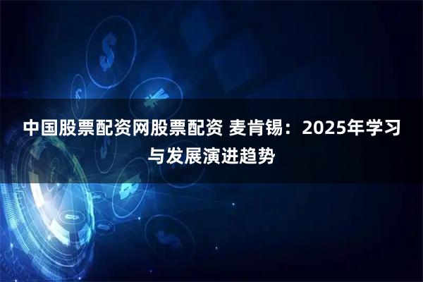 中国股票配资网股票配资 麦肯锡：2025年学习与发展演进趋势