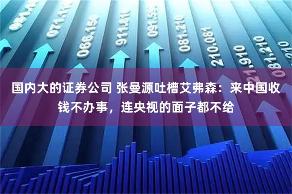 国内大的证券公司 张曼源吐槽艾弗森：来中国收钱不办事，连央视的面子都不给