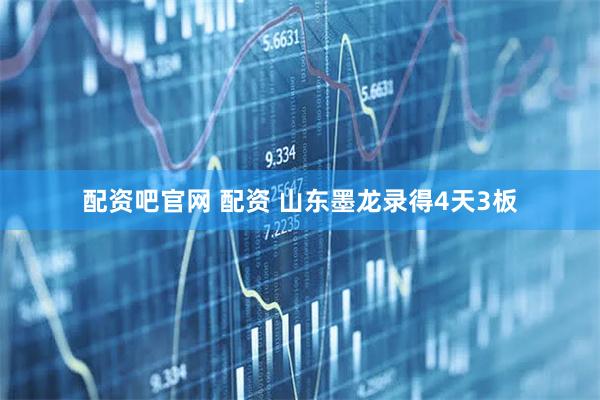 配资吧官网 配资 山东墨龙录得4天3板