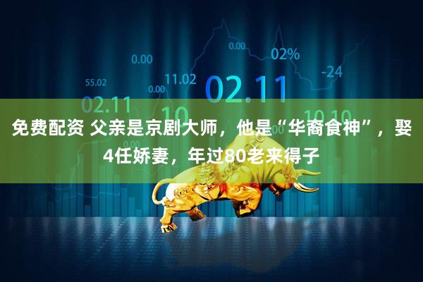 免费配资 父亲是京剧大师，他是“华裔食神”，娶4任娇妻，年过80老来得子
