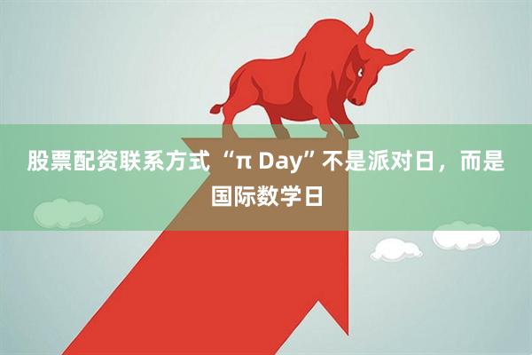 股票配资联系方式 “π Day”不是派对日，而是国际数学日