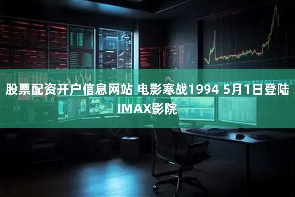 股票配资开户信息网站 电影寒战1994 5月1日登陆IMAX影院