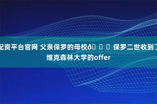 配资平台官网 父亲保罗的母校👀保罗二世收到了维克森林大学的offer